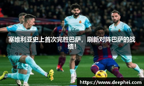 塞维利亚史上首次完胜巴萨，刷新对阵巴萨的战绩！