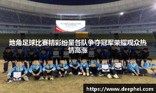 地角足球比赛精彩纷呈各队争夺冠军荣耀观众热情高涨