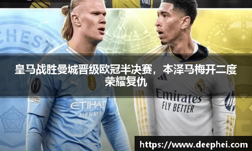 皇马战胜曼城晋级欧冠半决赛，本泽马梅开二度荣耀复仇