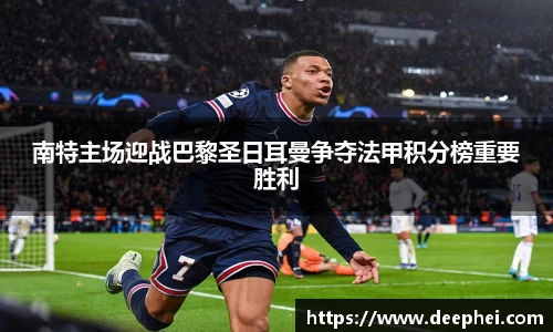 南特主场迎战巴黎圣日耳曼争夺法甲积分榜重要胜利