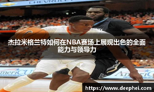 杰拉米格兰特如何在NBA赛场上展现出色的全面能力与领导力