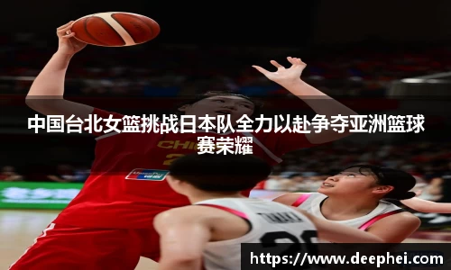 中国台北女篮挑战日本队全力以赴争夺亚洲篮球赛荣耀