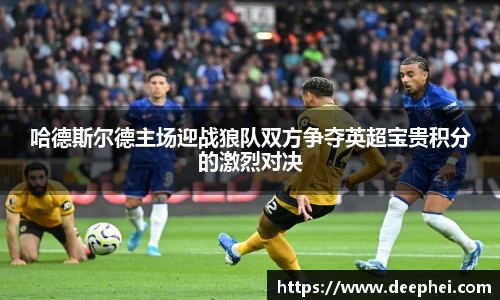哈德斯尔德主场迎战狼队双方争夺英超宝贵积分的激烈对决