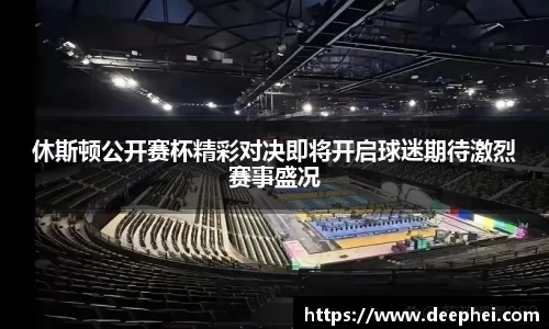 休斯顿公开赛杯精彩对决即将开启球迷期待激烈赛事盛况