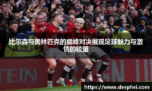 比尔森与奥林匹克的巅峰对决展现足球魅力与激情的较量