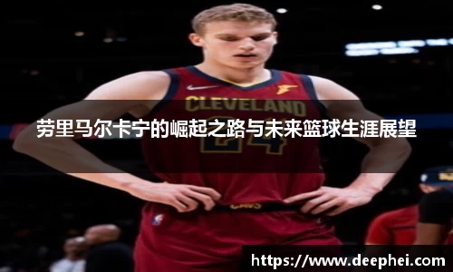 J9劳里马尔卡宁的崛起之路与未来篮球生涯展望