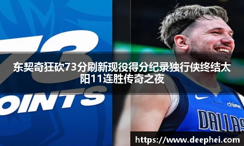 J9东契奇狂砍73分刷新现役得分纪录独行侠终结太阳11连胜传奇之夜